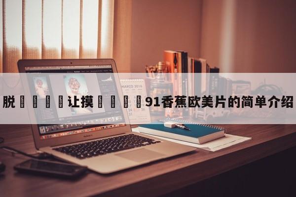 脱👙让摸🐻91香蕉欧美片的简单介绍